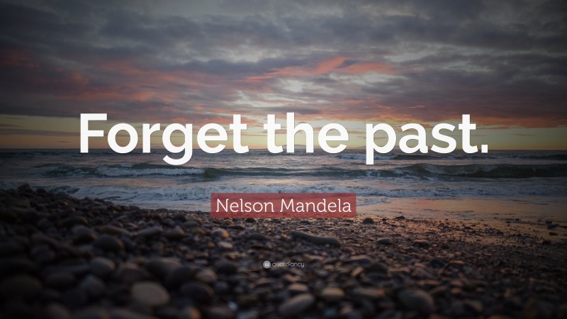 Nelson Mandela Quote: “Forget the past.”