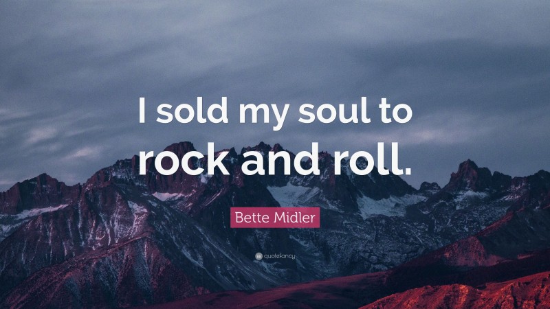 Bette Midler Quote: “I sold my soul to rock and roll.”