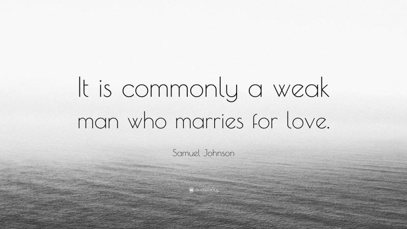 Samuel Johnson Quote: “It is commonly a weak man who marries for love.”