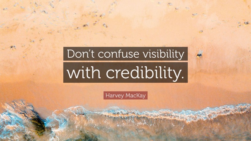Harvey MacKay Quote: “Don’t confuse visibility with credibility.”