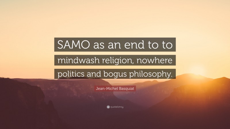 Jean-Michel Basquiat Quote: “SAMO as an end to to mindwash religion, nowhere politics and bogus philosophy.”