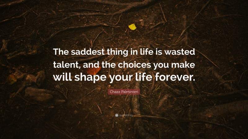 Chazz Palminteri Quote: “The saddest thing in life is wasted talent, and the choices you make will shape your life forever.”