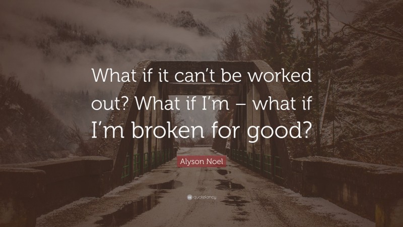 Alyson Noel Quote: “What if it can’t be worked out? What if I’m – what if I’m broken for good?”