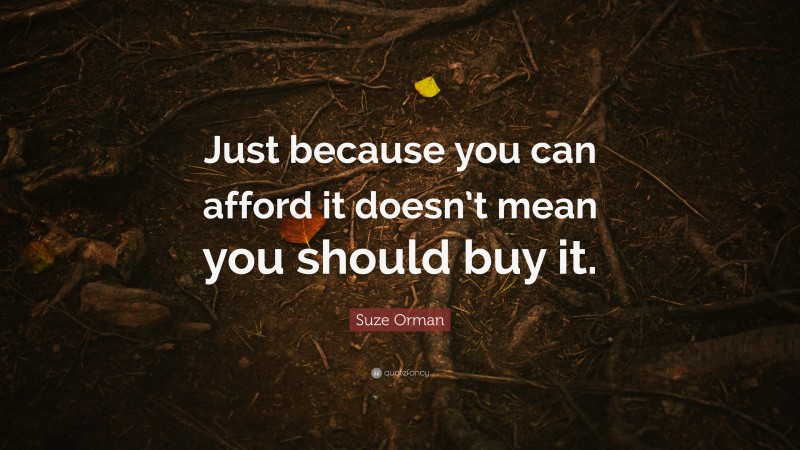 Suze Orman Quote: “Just because you can afford it doesn’t mean you should buy it.”