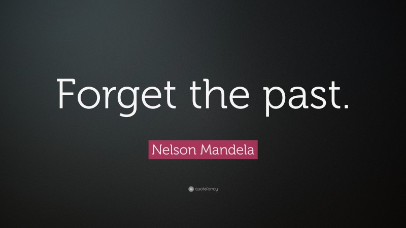 Nelson Mandela Quote: “Forget the past.”