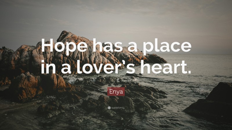 Enya Quote: “Hope has a place in a lover’s heart.”