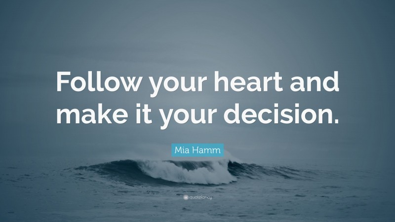 Mia Hamm Quote: “Follow your heart and make it your decision.”
