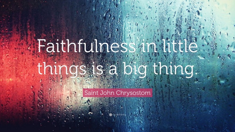 Saint John Chrysostom Quote: “Faithfulness in little things is a big thing.”