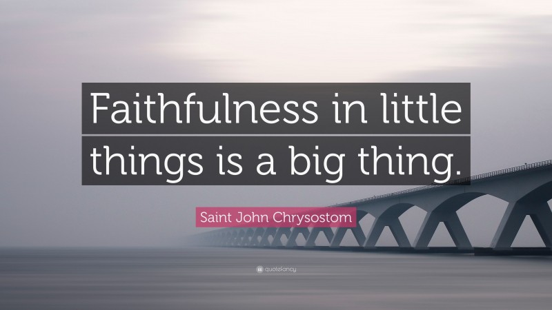 Saint John Chrysostom Quote: “Faithfulness in little things is a big thing.”