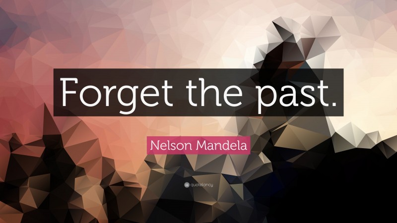 Nelson Mandela Quote: “Forget the past.”