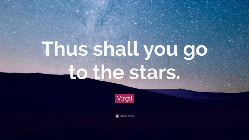 Virgil Quote: “Thus shall you go to the stars.”