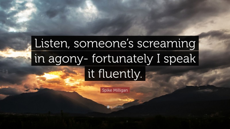 Spike Milligan Quote: “Listen, someone’s screaming in agony- fortunately I speak it fluently.”