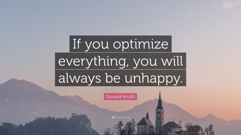 Donald Knuth Quote: “If you optimize everything, you will always be unhappy.”