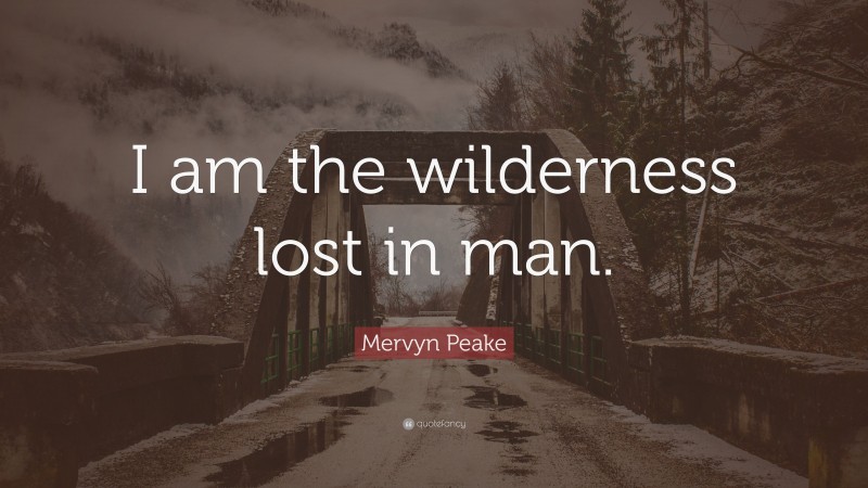 Mervyn Peake Quote: “I am the wilderness lost in man.”
