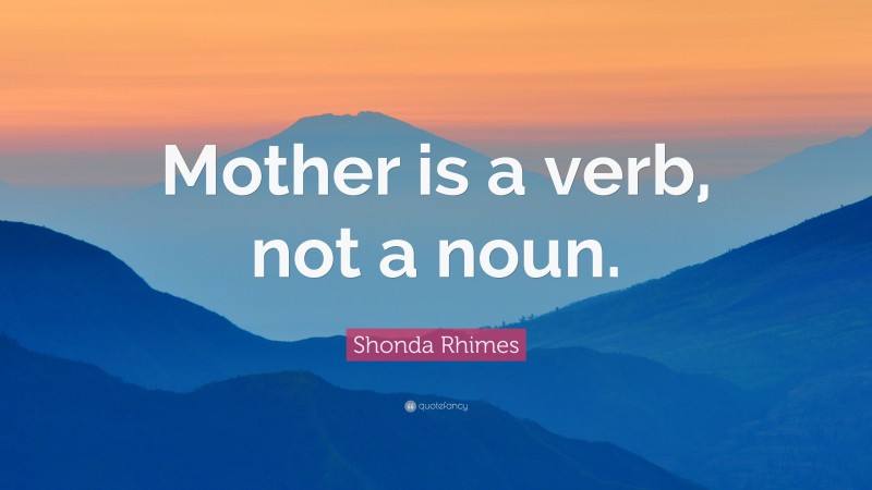 Shonda Rhimes Quote: “Mother is a verb, not a noun.”