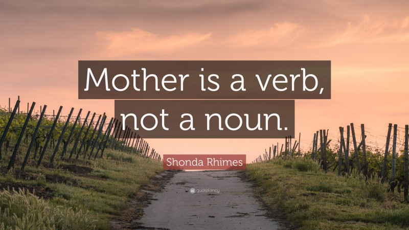 Shonda Rhimes Quote: “Mother is a verb, not a noun.”