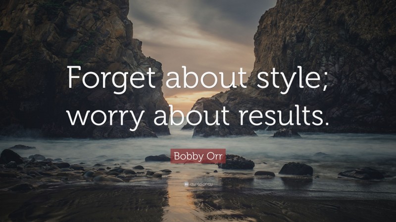 Bobby Orr Quote: “Forget about style; worry about results.”