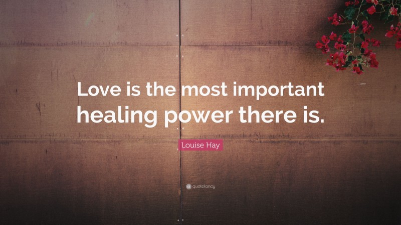 Louise Hay Quote: “Love is the most important healing power there is.”