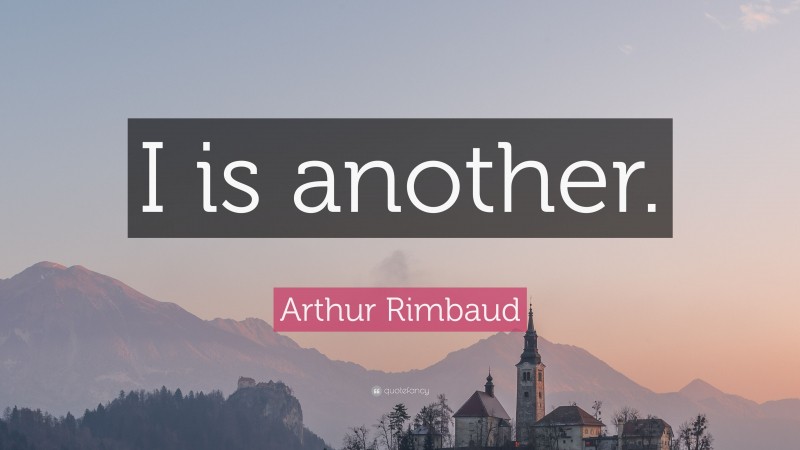 Arthur Rimbaud Quote: “I is another.”