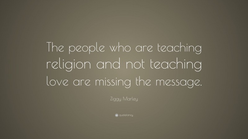 Ziggy Marley Quote: “The people who are teaching religion and not teaching love are missing the message.”