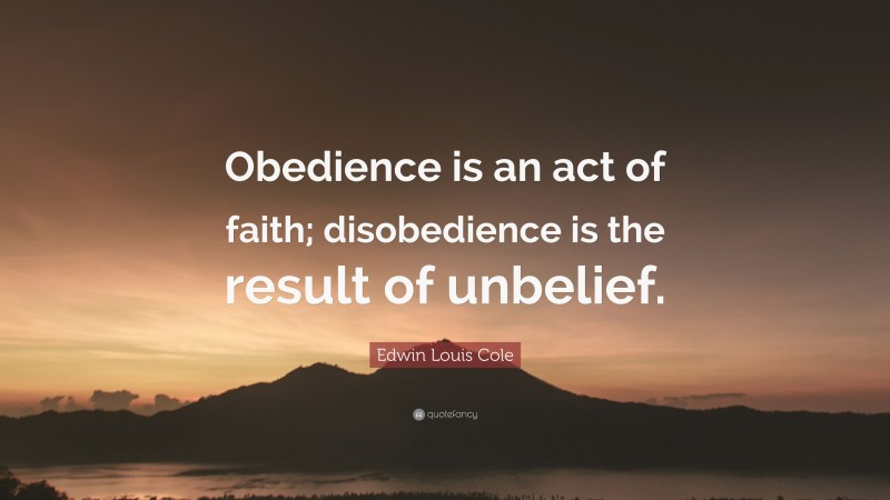 Edwin Louis Cole Quote: “Obedience is an act of faith; disobedience is the result of unbelief.”