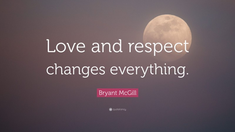 Bryant McGill Quote: “Love and respect changes everything.”