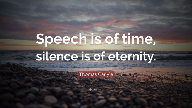 Thomas Carlyle Quote: “Speech is of time, silence is of eternity.”