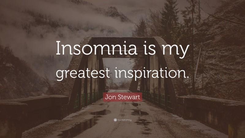 Jon Stewart Quote: “Insomnia is my greatest inspiration.”