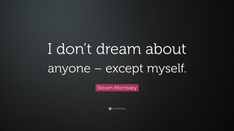 Steven Morrissey Quote: “I don’t dream about anyone – except myself.”