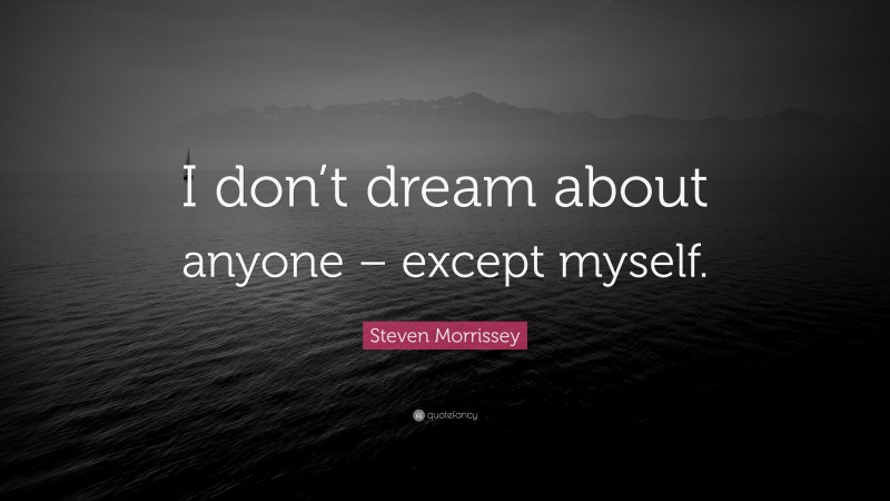 Steven Morrissey Quote: “I don’t dream about anyone – except myself.”