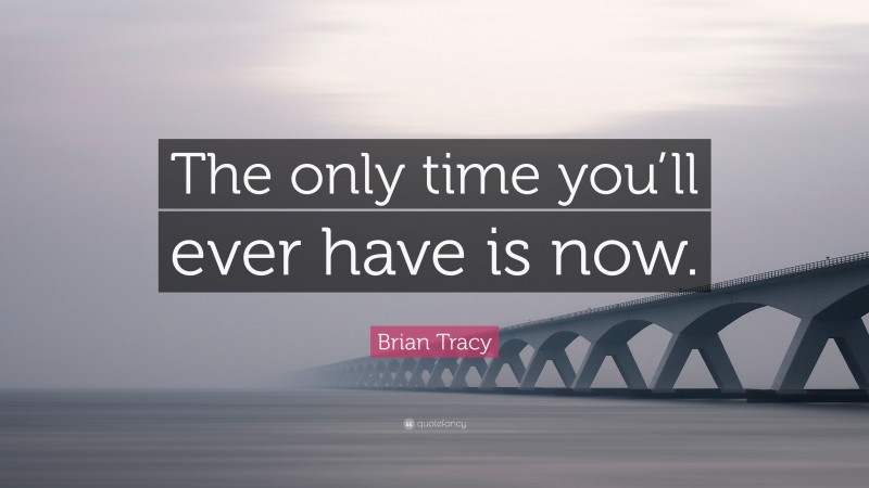 Brian Tracy Quote: “The only time you’ll ever have is now.”