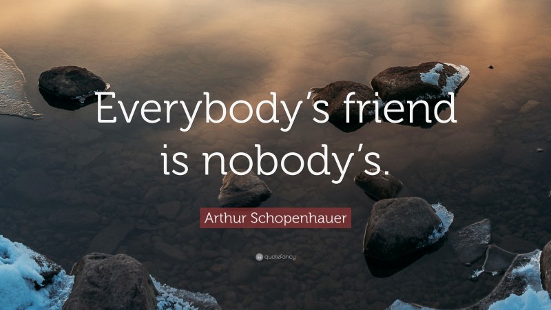 Arthur Schopenhauer Quote: “Everybody’s friend is nobody’s.”