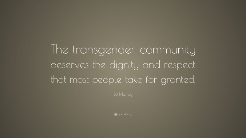 Ed Murray Quote: “The transgender community deserves the dignity and respect that most people take for granted.”
