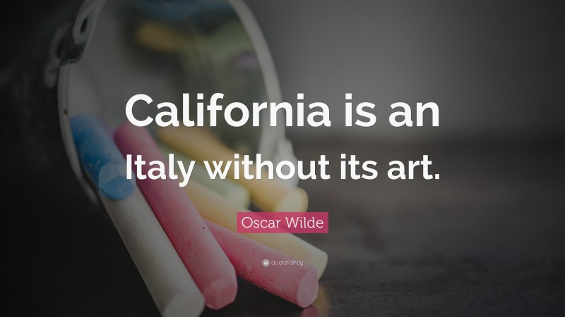 Oscar Wilde Quote: “California is an Italy without its art.”