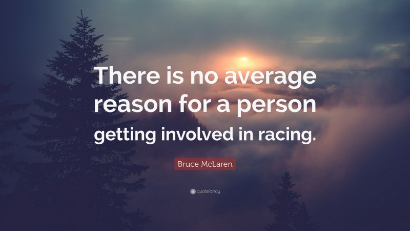 Bruce McLaren Quote: “There is no average reason for a person getting involved in racing.”