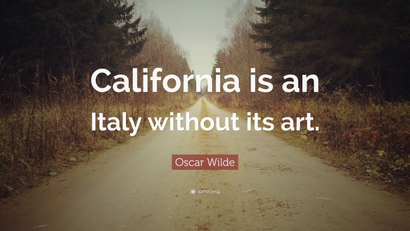 Oscar Wilde Quote: “California is an Italy without its art.”