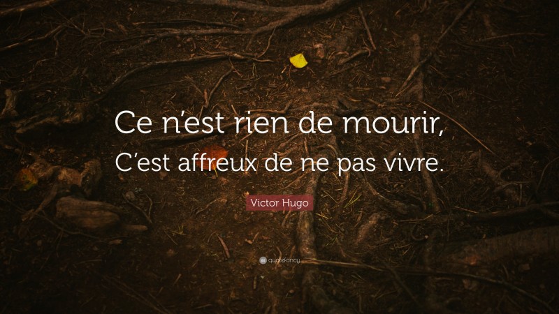 Victor Hugo Quote: “Ce n’est rien de mourir, C’est affreux de ne pas vivre.”
