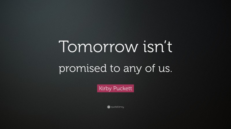 Kirby Puckett Quote: “Tomorrow isn’t promised to any of us.”