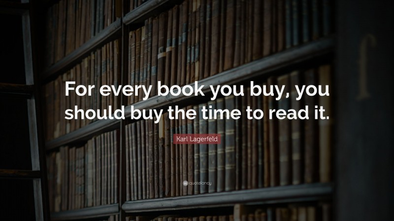 Karl Lagerfeld Quote: “For every book you buy, you should buy the time to read it.”