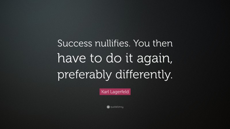 Karl Lagerfeld Quote: “Success nullifies. You then have to do it again, preferably differently.”