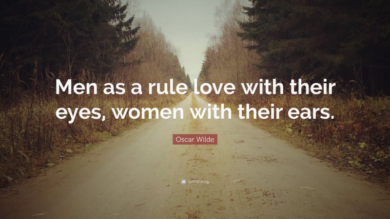 Oscar Wilde Quote: “Men as a rule love with their eyes, women with their ears.”