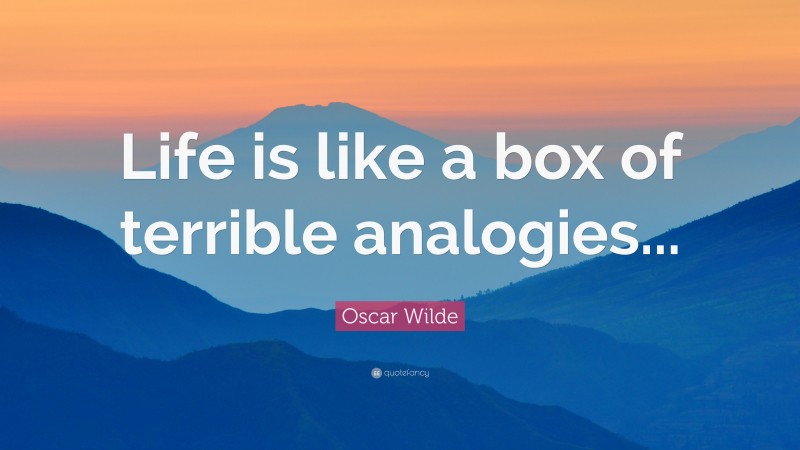 Oscar Wilde Quote: “Life is like a box of terrible analogies...”