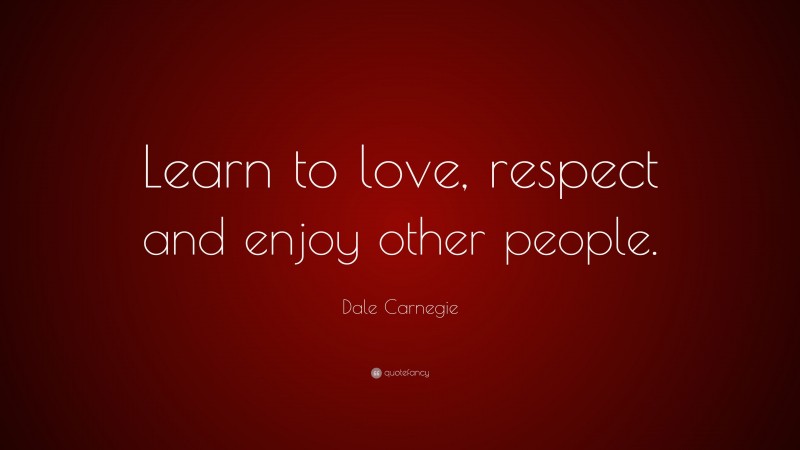 Dale Carnegie Quote: “Learn to love, respect and enjoy other people.”
