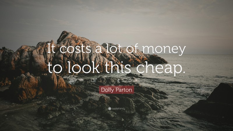 Dolly Parton Quote: “It costs a lot of money to look this cheap.”