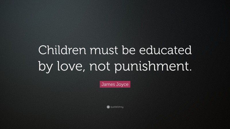 James Joyce Quote: “Children must be educated by love, not punishment.”