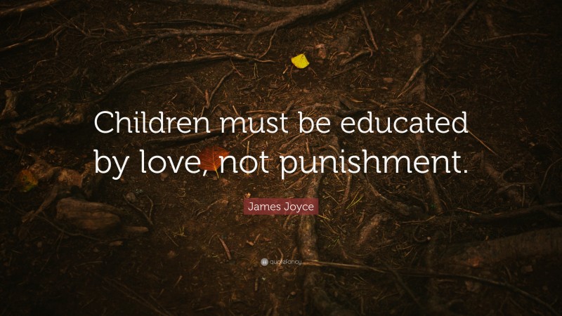 James Joyce Quote: “Children must be educated by love, not punishment.”