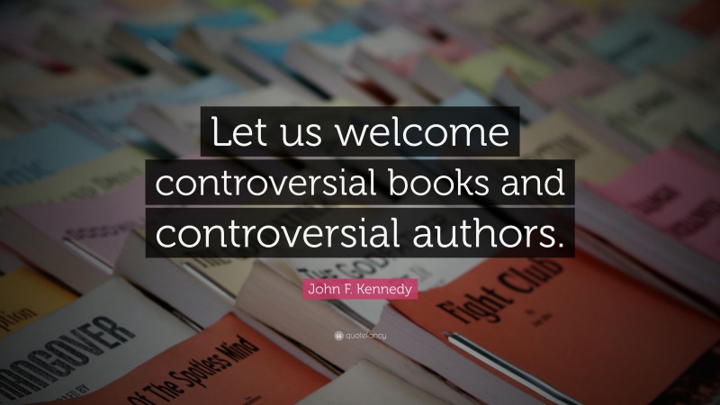 John F. Kennedy Quote: “Let us welcome controversial books and controversial authors.”
