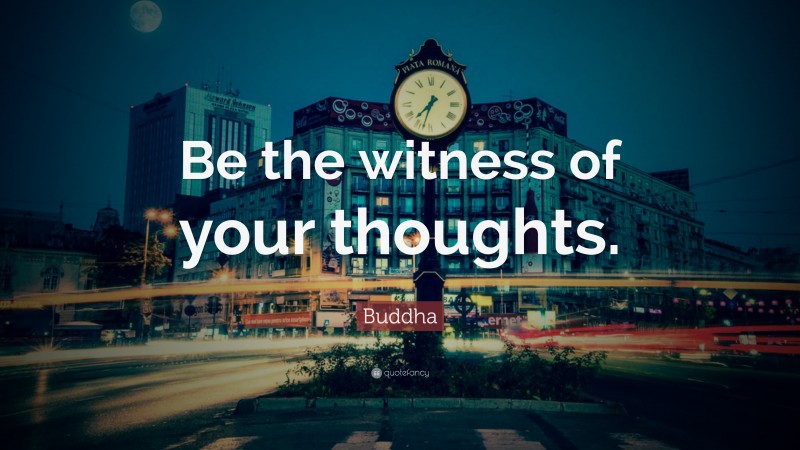 Buddha Quote: “Be the witness of your thoughts.”