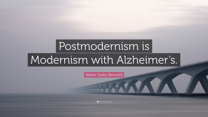 Walter Darby Bannard Quote: “Postmodernism is Modernism with Alzheimer’s.”