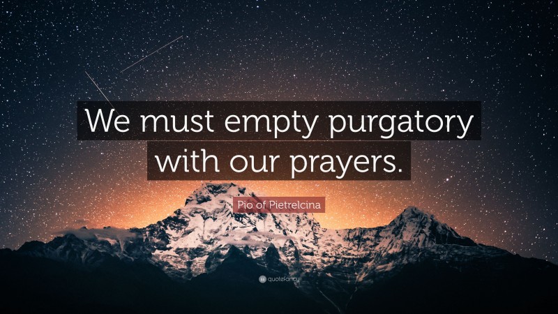 Pio of Pietrelcina Quote: “We must empty purgatory with our prayers.”